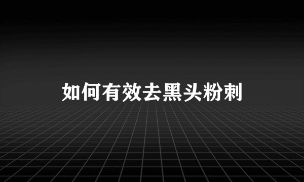 如何有效去黑头粉刺