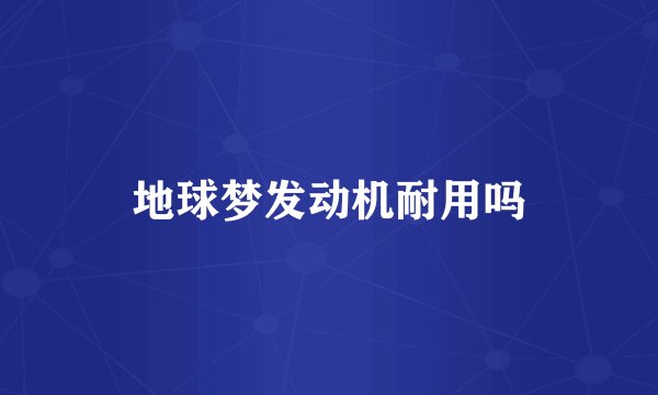 地球梦发动机耐用吗