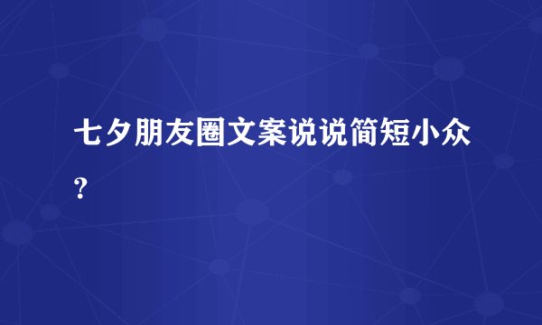 七夕朋友圈文案说说简短小众？