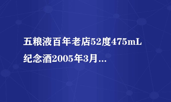 五粮液百年老店52度475mL纪念酒2005年3月产多少钱？