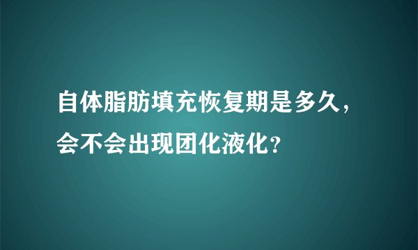 自体脂肪填充恢复期是多久，会不会出现团化液化？
