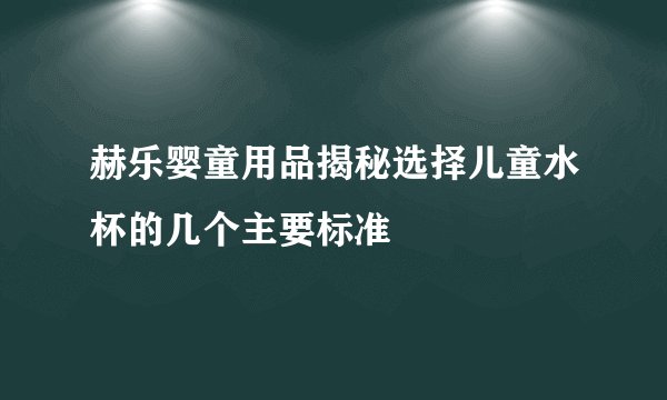 赫乐婴童用品揭秘选择儿童水杯的几个主要标准