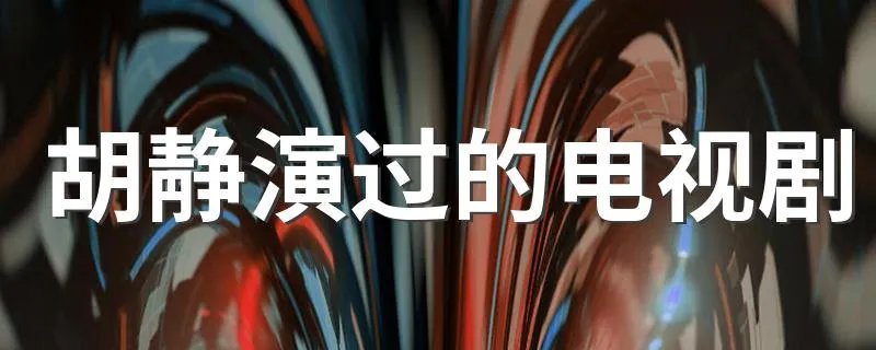 胡静演过的电视剧 胡静个人简介