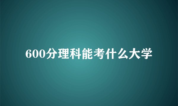 600分理科能考什么大学