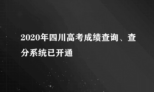 2020年四川高考成绩查询、查分系统已开通