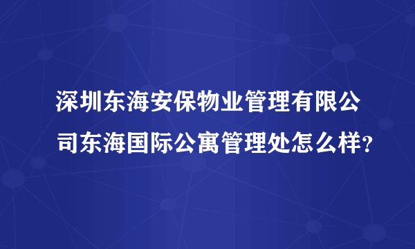 深圳东海安保物业管理有限公司东海国际公寓管理处怎么样？