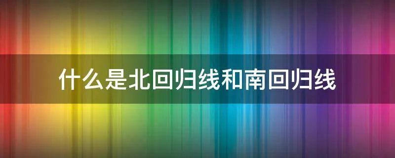 什么是北回归线和南回归线