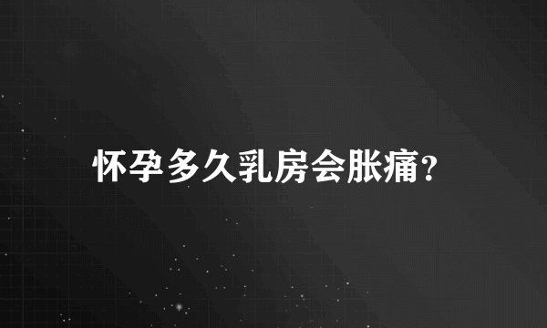 怀孕多久乳房会胀痛？