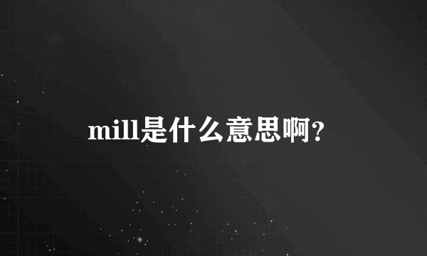 mill是什么意思啊？