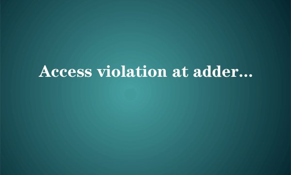 Access violation at adderss  ad of address 00000000.是什么意思，为什么总是取不了呢
