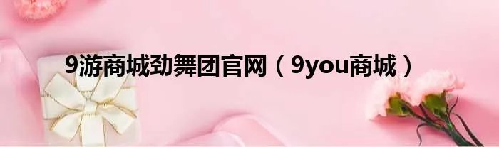 9游商城劲舞团官网（9you商城）