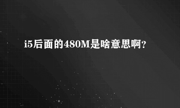 i5后面的480M是啥意思啊？