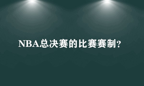 NBA总决赛的比赛赛制？
