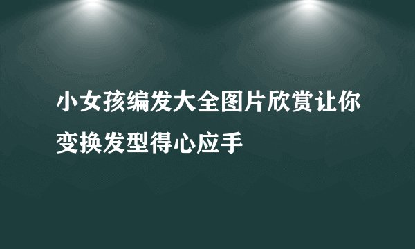 小女孩编发大全图片欣赏让你变换发型得心应手