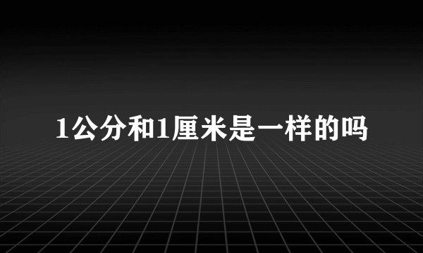 1公分和1厘米是一样的吗