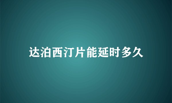 达泊西汀片能延时多久