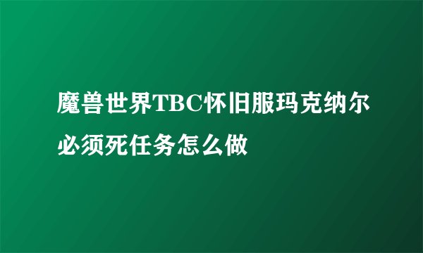 魔兽世界TBC怀旧服玛克纳尔必须死任务怎么做