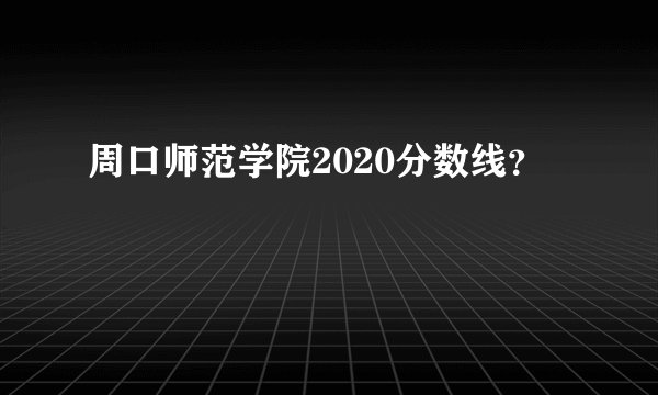 周口师范学院2020分数线？