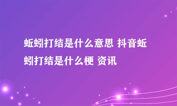 蚯蚓打结是什么意思 抖音蚯蚓打结是什么梗 资讯