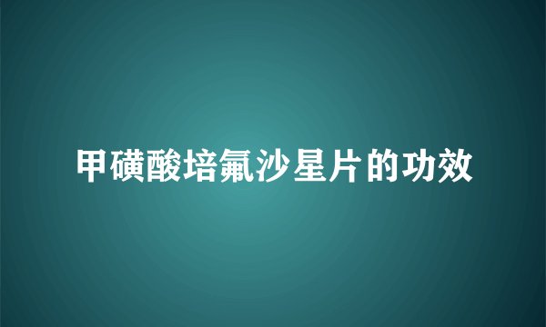 甲磺酸培氟沙星片的功效