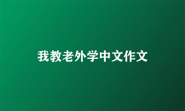 我教老外学中文作文