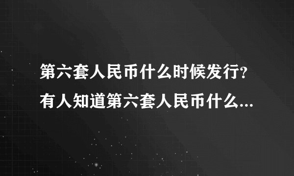 第六套人民币什么时候发行？有人知道第六套人民币什么时候发行吗？