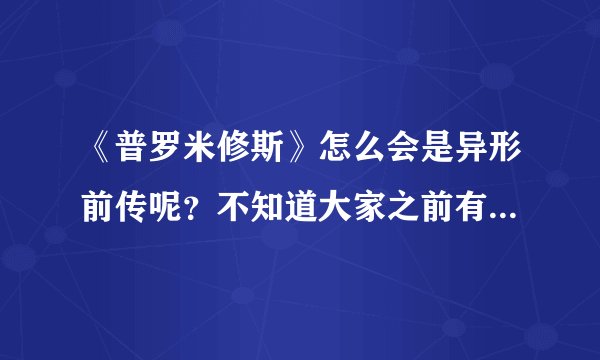 《普罗米修斯》怎么会是异形前传呢？不知道大家之前有没有看看过一部电影《异形前传》