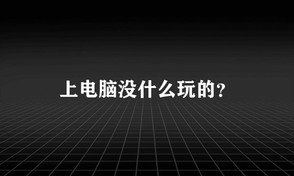 上电脑没什么玩的？