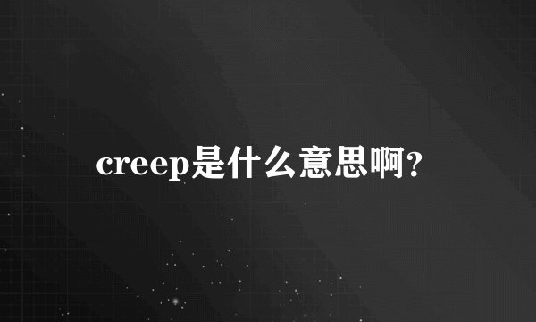 creep是什么意思啊？