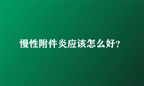 慢性附件炎应该怎么好？
