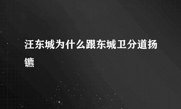 汪东城为什么跟东城卫分道扬镳