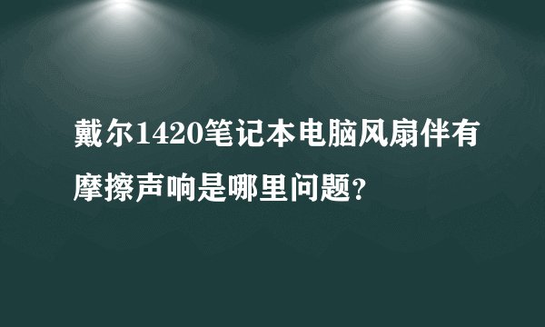 戴尔1420笔记本电脑风扇伴有摩擦声响是哪里问题？