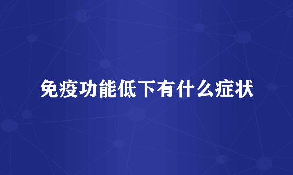 免疫功能低下有什么症状