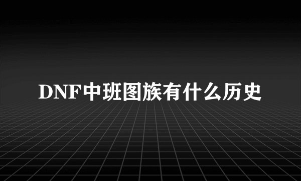 DNF中班图族有什么历史