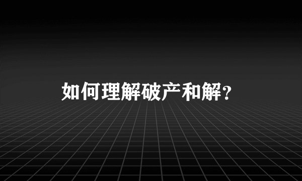 如何理解破产和解？