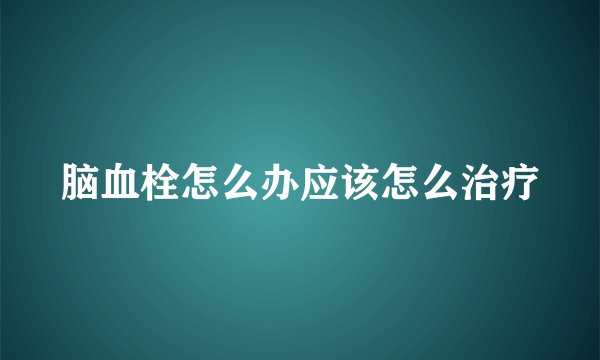 脑血栓怎么办应该怎么治疗