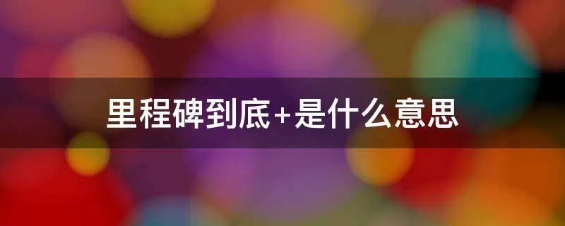里程碑到底 是什么意思