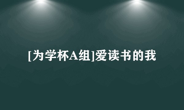 [为学杯A组]爱读书的我