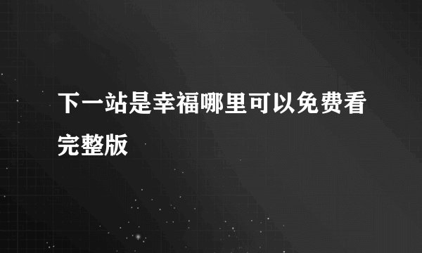 下一站是幸福哪里可以免费看完整版