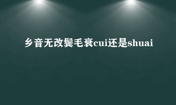 乡音无改鬓毛衰cui还是shuai