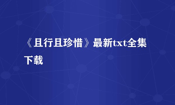 《且行且珍惜》最新txt全集下载