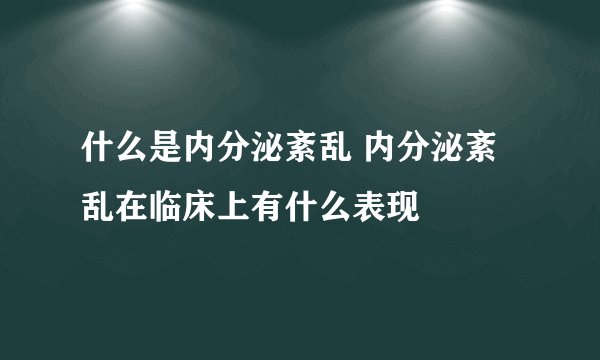 什么是内分泌紊乱 内分泌紊乱在临床上有什么表现