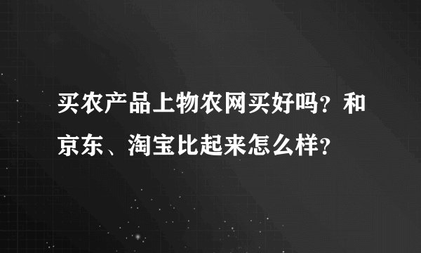 买农产品上物农网买好吗？和京东、淘宝比起来怎么样？