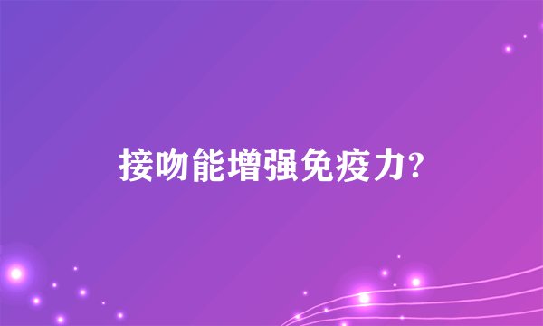 接吻能增强免疫力?