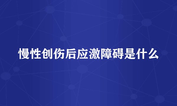 慢性创伤后应激障碍是什么