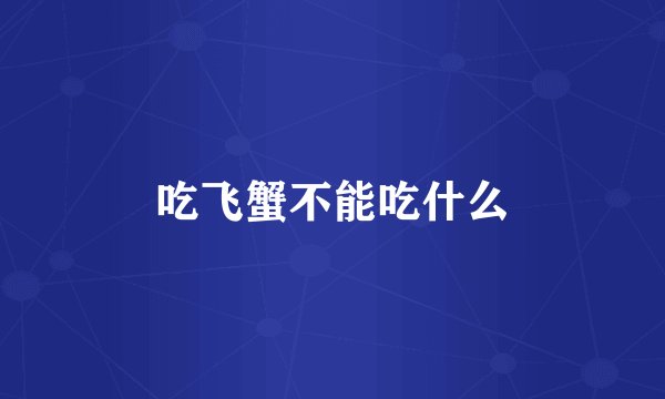 吃飞蟹不能吃什么