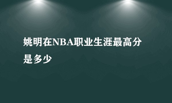 姚明在NBA职业生涯最高分是多少