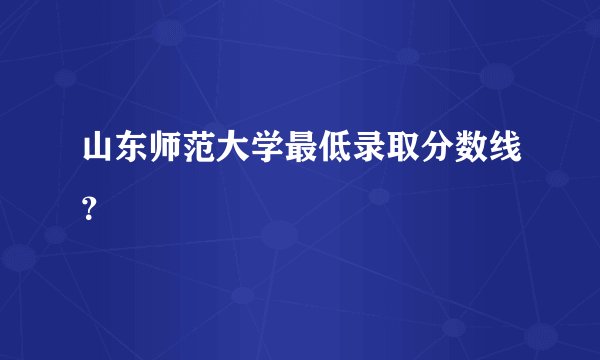 山东师范大学最低录取分数线？