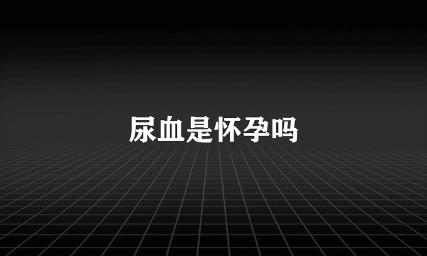 尿血是怀孕吗