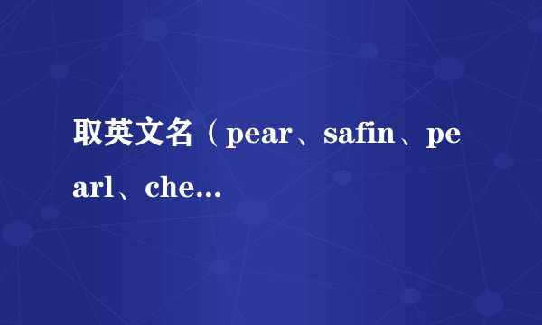 取英文名（pear、safin、pearl、cherry）？